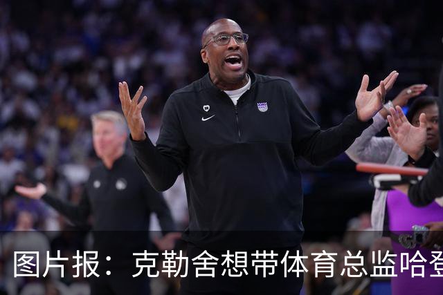 图片报：克勒舍想带体育总监哈登一起去米兰 法鹰打包要价1000万
