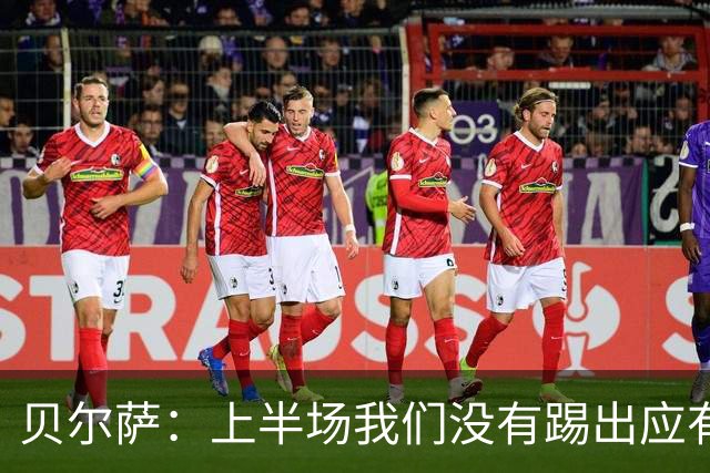 贝尔萨：上半场我们没有踢出应有表现 下半场配得上进10个球